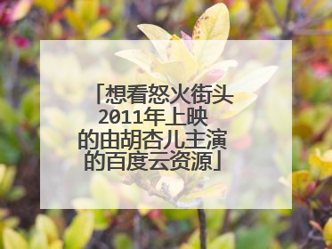 想看怒火街头2011年上映的由胡杏儿主演的百度云资源