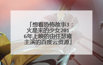 想看恐怖故事3：火星来的少女2016年上映的由任瑟雍主演的百度云资源