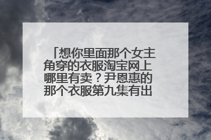 想你里面那个女主角穿的衣服淘宝网上哪里有卖?尹恩惠的那个衣服第九集有出现过。急!!