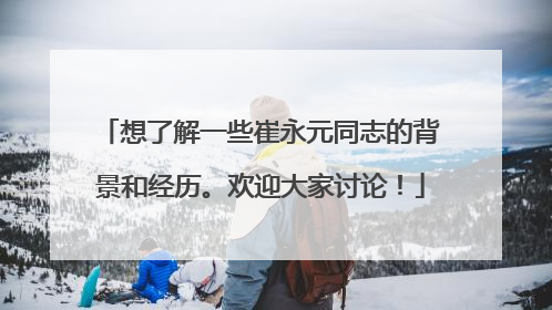 想了解一些崔永元同志的背景和经历。欢迎大家讨论！