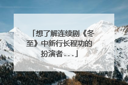 想了解连续剧《冬至》中新行长程功的扮演者...