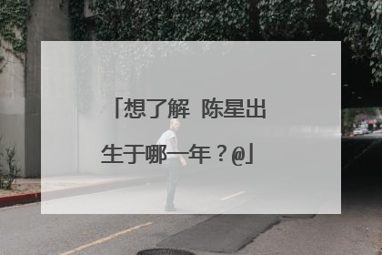 想了解 陈星出生于哪一年？@