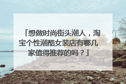 想做时尚街头潮人，淘宝个性潮酷女装店有哪几家值得推荐的吗？