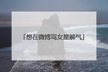 想在微博骂女星解气
