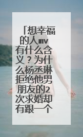 想幸福的人mv有什么含义？为什么杨丞琳拒绝他男朋友的2次求婚却有跟一个女的接吻的片段