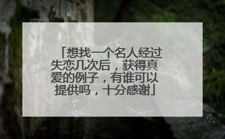 想找一个名人经过失恋几次后，获得真爱的例子，有谁可以提供吗，十分感谢