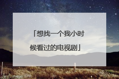 想找一个我小时候看过的电视剧