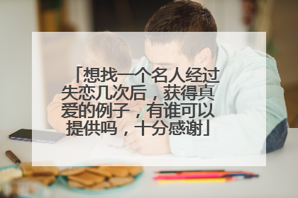 想找一个名人经过失恋几次后,获得真爱的例子,有谁可以提供吗,十分感谢