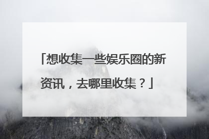 想收集一些娱乐圈的新资讯，去哪里收集？