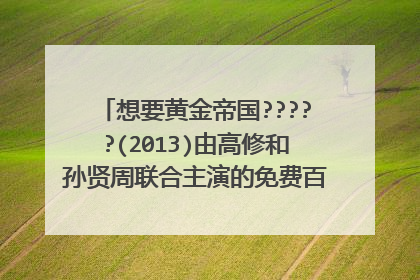 想要黄金帝国?????(2013)由高修和孙贤周联合主演的免费百度云视频链接地址