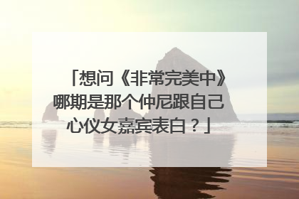 想问《非常完美中》哪期是那个仲尼跟自己心仪女嘉宾表白?