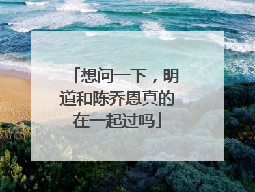 想问一下，明道和陈乔恩真的在一起过吗