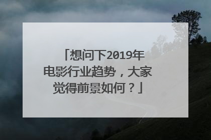想问下2019年电影行业趋势，大家觉得前景如何？