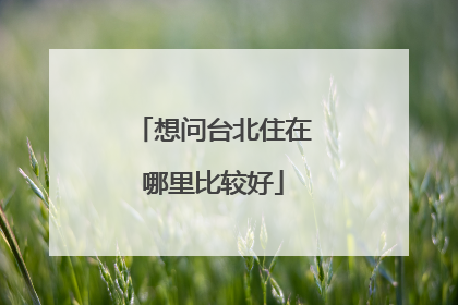 想问台北住在哪里比较好