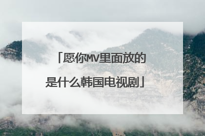 愿你MV里面放的是什么韩国电视剧