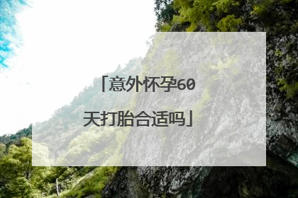 意外怀孕60天打胎合适吗