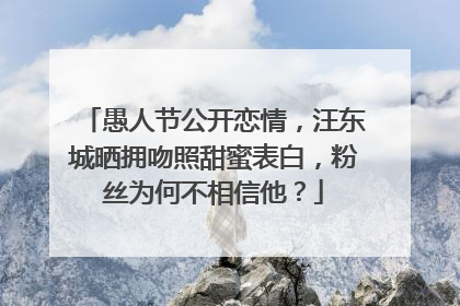 愚人节公开恋情，汪东城晒拥吻照甜蜜表白，粉丝为何不相信他？