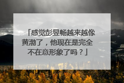 感觉彭昱畅越来越像黄渤了，他现在是完全不在意形象了吗？