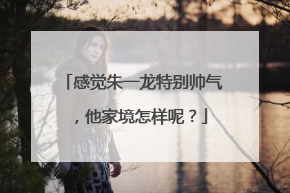感觉朱一龙特别帅气,他家境怎样呢?