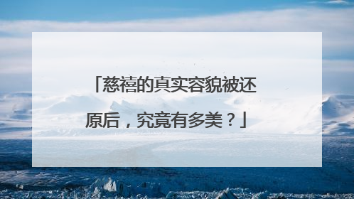 慈禧的真实容貌被还原后，究竟有多美？