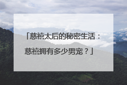 慈禧太后的秘密生活:慈禧拥有多少男宠?