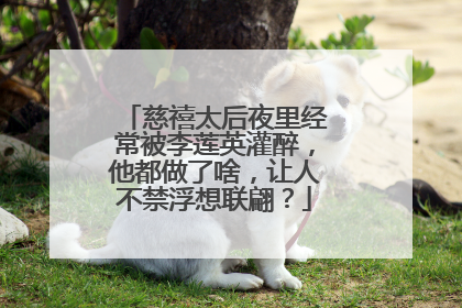 慈禧太后夜里经常被李莲英灌醉,他都做了啥,让人不禁浮想联翩?