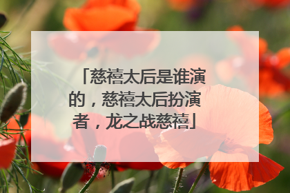 慈禧太后是谁演的，慈禧太后扮演者，龙之战慈禧