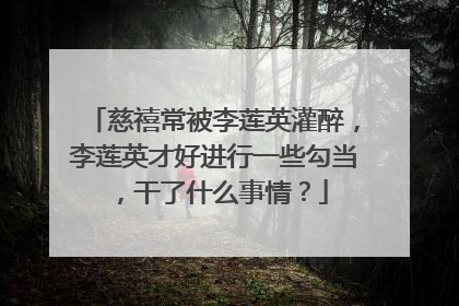 慈禧常被李莲英灌醉,李莲英才好进行一些勾当,干了什么事情?