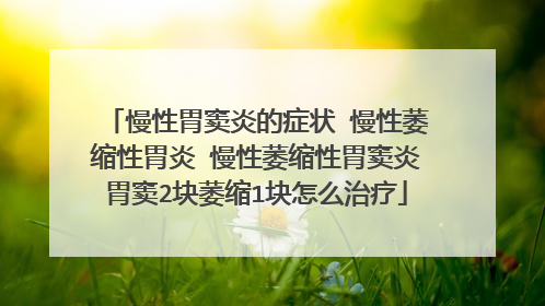 慢性胃窦炎的症状 慢性萎缩性胃炎 慢性萎缩性胃窦炎胃窦2块萎缩1块怎么治疗