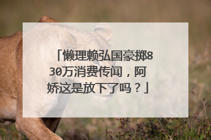 懒理赖弘国豪掷830万消费传闻,阿娇这是放下了吗?