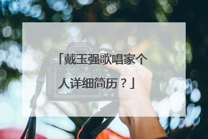 戴玉强歌唱家个人详细简历?