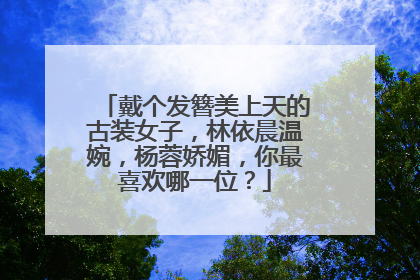 戴个发簪美上天的古装女子,林依晨温婉,杨蓉娇媚,你最喜欢哪一位?