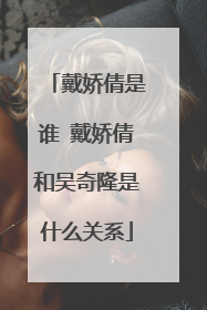 戴娇倩是谁 戴娇倩和吴奇隆是什么关系