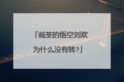 戴荃的悟空刘欢为什么没有转?