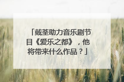 戴荃助力音乐剧节目《爱乐之都》，他将带来什么作品？