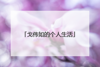 戈伟如的个人生活