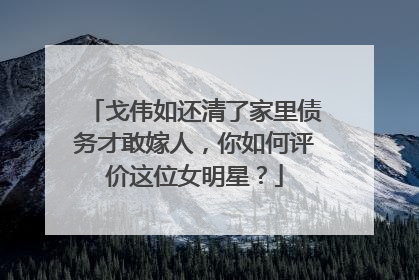 戈伟如还清了家里债务才敢嫁人，你如何评价这位女明星？