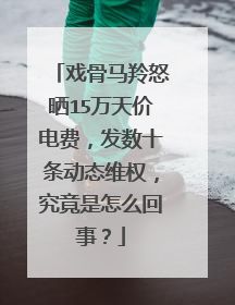 戏骨马羚怒晒15万天价电费，发数十条动态维权，究竟是怎么回事？
