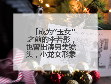 成为“玉女”之前的李若彤,也曾出演另类镜头,小龙女形象现在如何了?