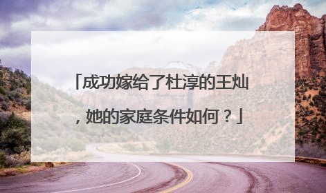成功嫁给了杜淳的王灿，她的家庭条件如何？