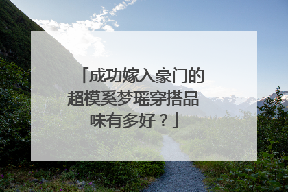 成功嫁入豪门的超模奚梦瑶穿搭品味有多好？