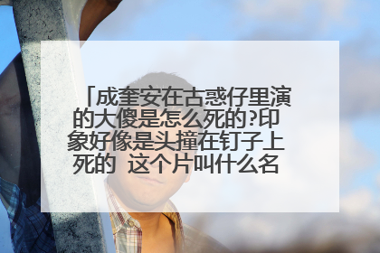 成奎安在古惑仔里演的大傻是怎么死的?印象好像是头撞在钉子上死的 这个片叫什么名字。谢谢了