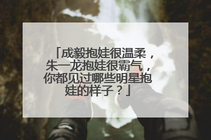 成毅抱娃很温柔,朱一龙抱娃很霸气,你都见过哪些明星抱娃的样子?