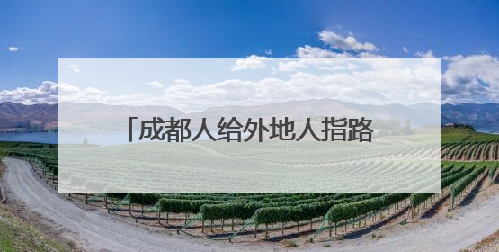 成都人给外地人指路时,为何总是喜欢用“抵拢倒拐”呢?