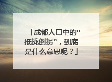 成都人口中的“抵拢倒拐”,到底是什么意思呢?