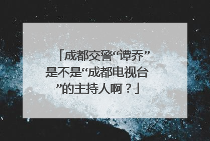 成都交警“谭乔”是不是“成都电视台”的主持人啊?