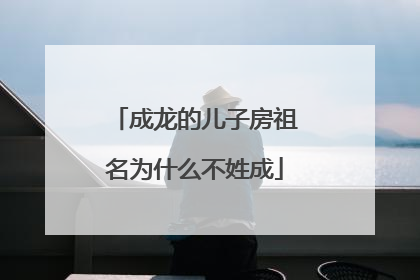 成龙的儿子房祖名为什么不姓成