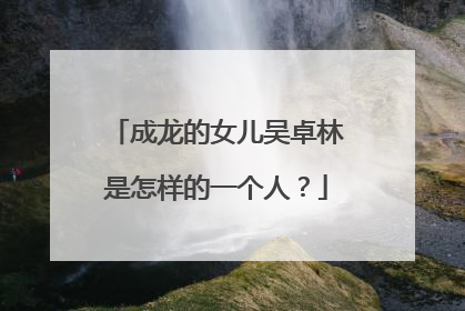 成龙的女儿吴卓林是怎样的一个人?