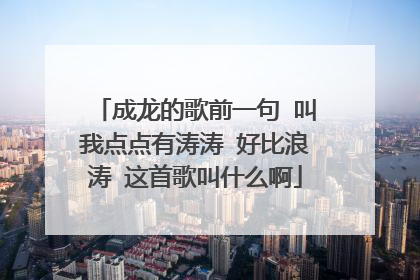 成龙的歌前一句 叫我点点有涛涛 好比浪涛 这首歌叫什么啊