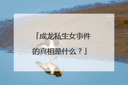 成龙私生女事件的真相是什么?